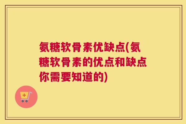 氨糖软骨素优缺点(氨糖软骨素的优点和缺点你需要知道的)
