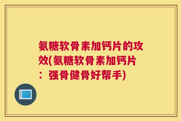 氨糖软骨素加钙片的攻效(氨糖软骨素加钙片：强骨健骨好帮手)
