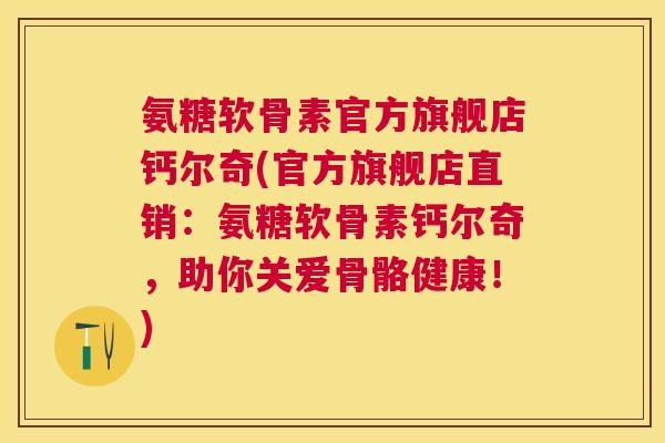 氨糖软骨素官方旗舰店钙尔奇(官方旗舰店直销：氨糖软骨素钙尔奇，助你关爱骨骼健康！)