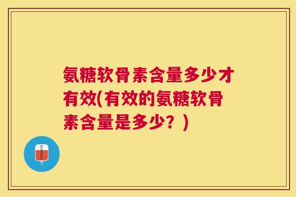 氨糖软骨素含量多少才有效(有效的氨糖软骨素含量是多少？)
