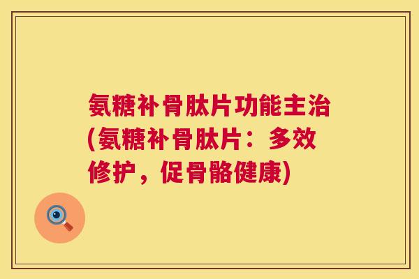 氨糖补骨肽片功能主(氨糖补骨肽片:多效修护,促骨骼健康) 氨糖补骨肽片功能主(氨糖补骨肽片:多效修护,促骨骼健康)