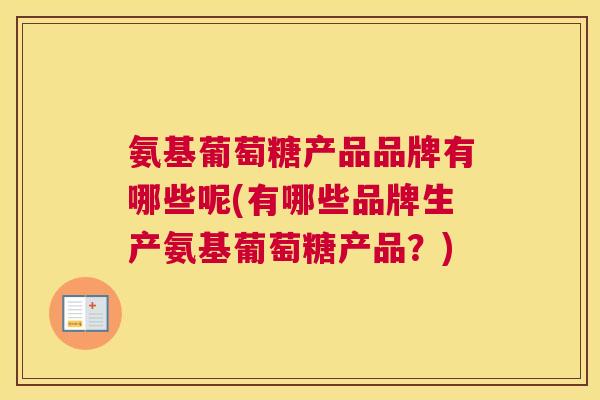 氨基葡萄糖产品品牌有哪些呢(有哪些品牌生产氨基葡萄糖产品？)
