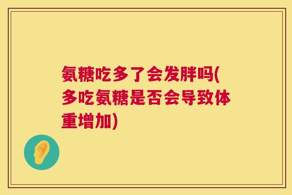 氨糖吃多了会发胖吗(多吃氨糖是否会导致体重增加)
