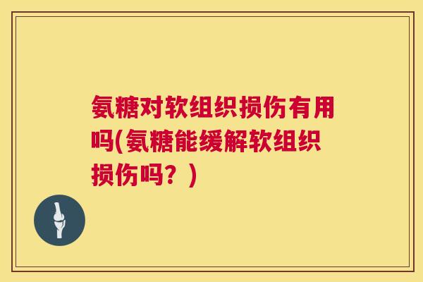 氨糖对软组织损伤有用吗(氨糖能缓解软组织损伤吗？)