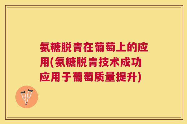 氨糖脱青在葡萄上的应用(氨糖脱青技术成功应用于葡萄质量提升)