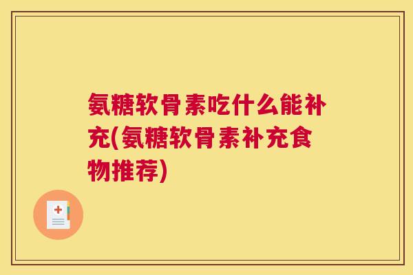 氨糖软骨素吃什么能补充(氨糖软骨素补充食物推荐)