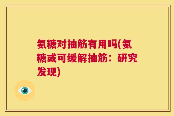 氨糖对抽筋有用吗(氨糖或可缓解抽筋：研究发现)