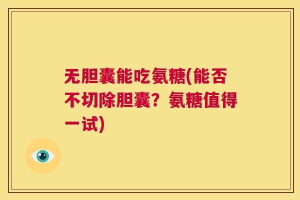 无胆囊能吃氨糖(能否不切除胆囊？氨糖值得一试)