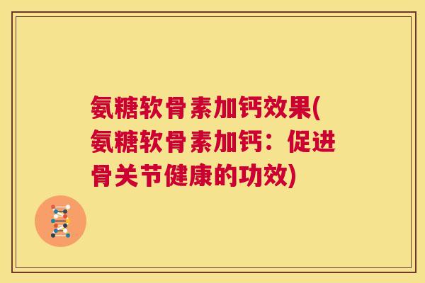 氨糖软骨素加钙效果(氨糖软骨素加钙：促进骨关节健康的功效)