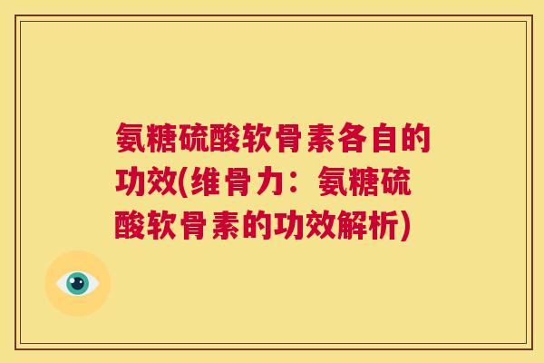 氨糖硫酸软骨素各自的功效(维骨力：氨糖硫酸软骨素的功效解析)