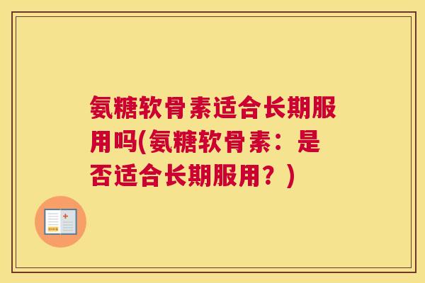 氨糖软骨素适合长期服用吗(氨糖软骨素：是否适合长期服用？)