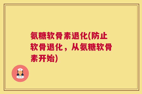 氨糖软骨素退化(防止软骨退化，从氨糖软骨素开始)