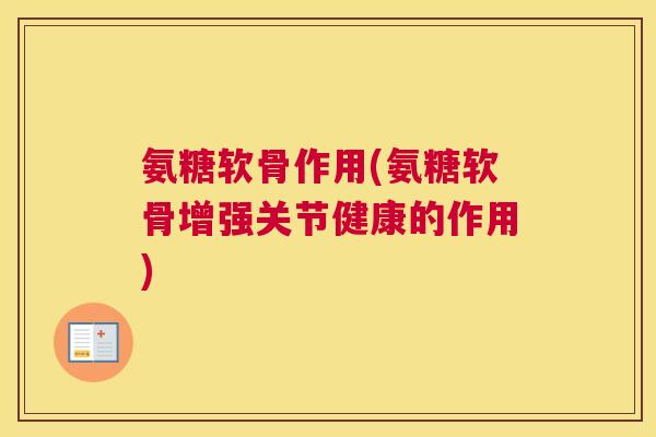 氨糖软骨作用(氨糖软骨增强关节健康的作用)