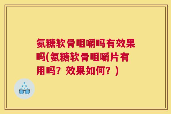 氨糖软骨咀嚼吗有效果吗(氨糖软骨咀嚼片有用吗？效果如何？)