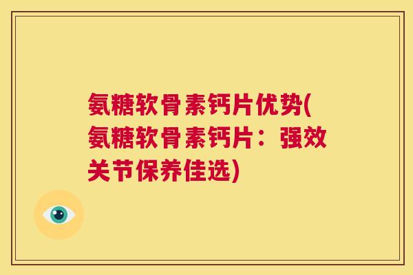 氨糖软骨素钙片优势(氨糖软骨素钙片：强效关节保养佳选)