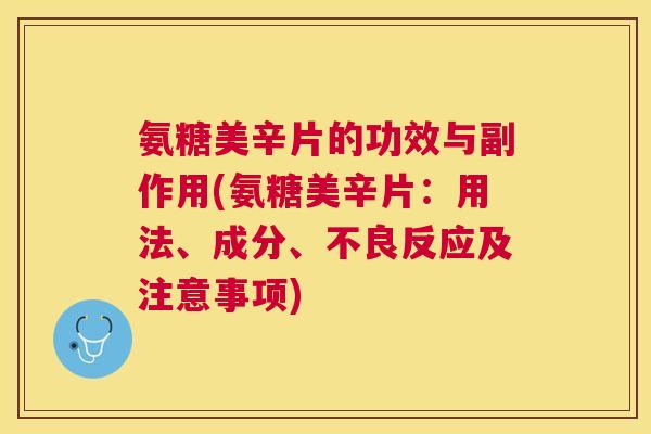 氨糖美辛片的功效与副作用(氨糖美辛片：用法、成分、不良反应及注意事项)