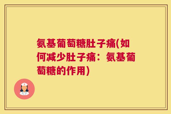 氨基葡萄糖肚子痛(如何减少肚子痛：氨基葡萄糖的作用)