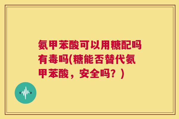 氨甲苯酸可以用糖配吗有毒吗(糖能否替代氨甲苯酸，安全吗？)