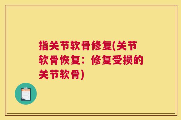 指关节软骨修复(关节软骨恢复：修复受损的关节软骨)