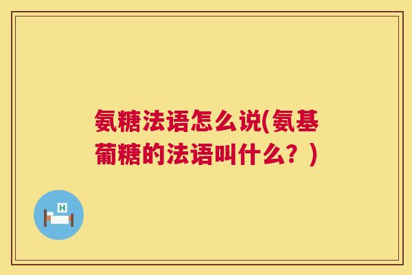 氨糖法语怎么说(氨基葡糖的法语叫什么？)