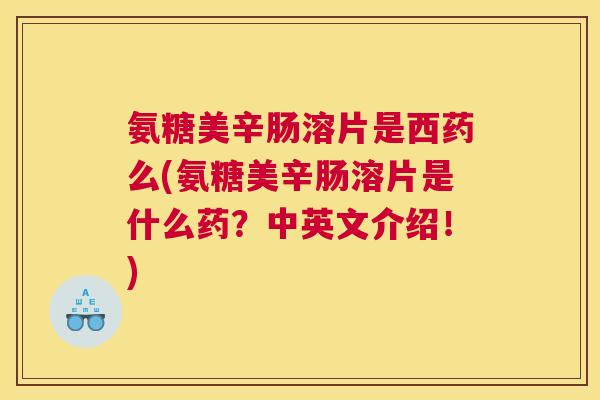 氨糖美辛肠溶片是西药么(氨糖美辛肠溶片是什么药？中英文介绍！)