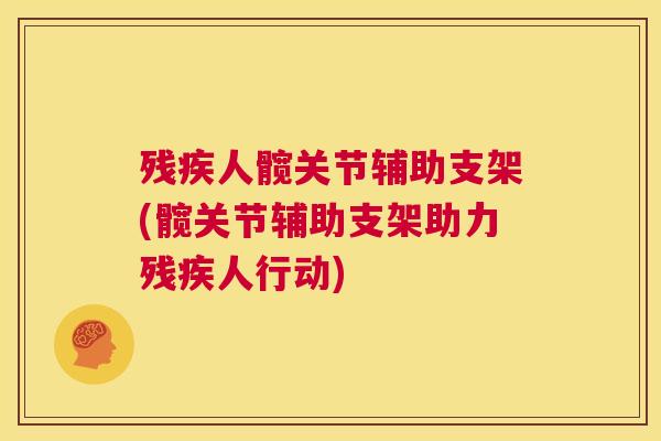 残疾人髋关节辅助支架(髋关节辅助支架助力残疾人行动)