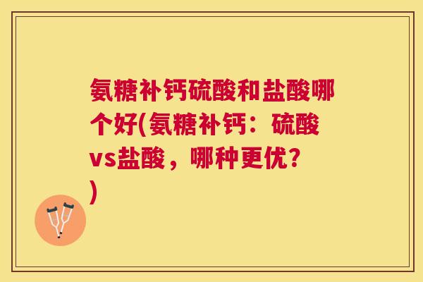 氨糖补钙硫酸和盐酸哪个好(氨糖补钙：硫酸vs盐酸，哪种更优？)