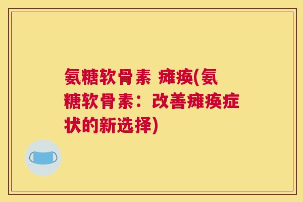 氨糖软骨素 瘫痪(氨糖软骨素：改善瘫痪症状的新选择)