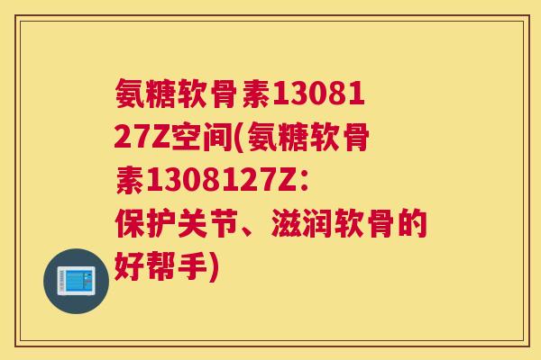 氨糖软骨素1308127Z空间(氨糖软骨素1308127Z：保护关节、滋润软骨的好帮手)