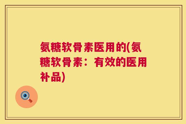 氨糖软骨素医用的(氨糖软骨素：有效的医用补品)