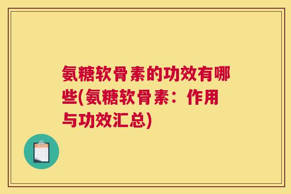 氨糖软骨素的功效有哪些(氨糖软骨素：作用与功效汇总)