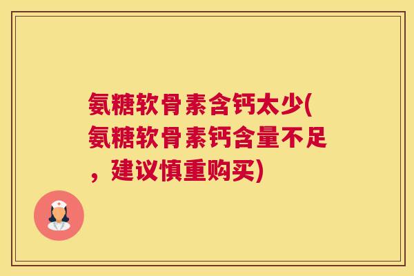 氨糖软骨素含钙太少(氨糖软骨素钙含量不足，建议慎重购买)