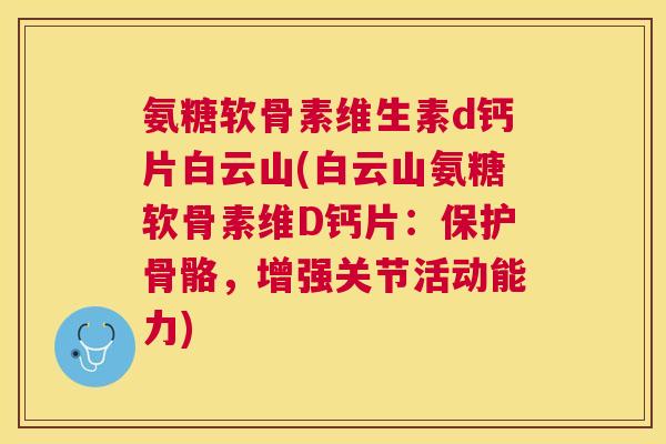 氨糖软骨素维生素d钙片白云山(白云山氨糖软骨素维D钙片：保护骨骼，增强关节活动能力)