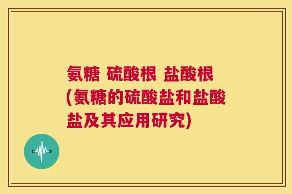 氨糖 硫酸根 盐酸根(氨糖的硫酸盐和盐酸盐及其应用研究)