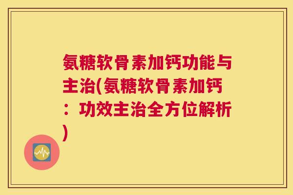 氨糖软骨素加钙功能与主治(氨糖软骨素加钙：功效主治全方位解析)
