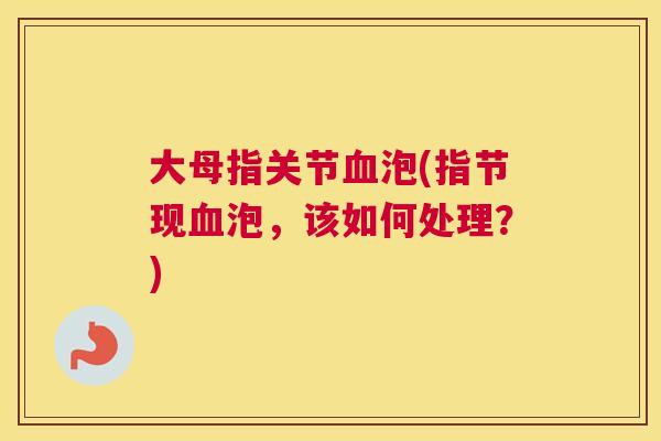 大母指关节血泡(指节现血泡，该如何处理？)