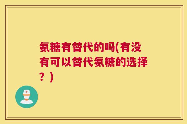 氨糖有替代的吗(有没有可以替代氨糖的选择？)