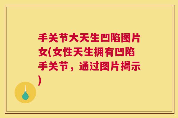手关节大天生凹陷图片女(女性天生拥有凹陷手关节，通过图片揭示)