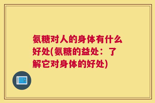 氨糖对人的身体有什么好处(氨糖的益处：了解它对身体的好处)