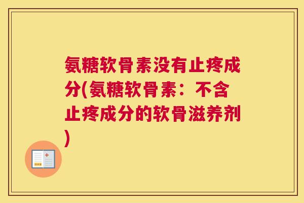 氨糖软骨素没有止疼成分(氨糖软骨素：不含止疼成分的软骨滋养剂)