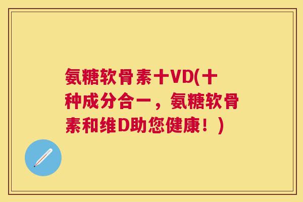 氨糖软骨素十VD(十种成分合一，氨糖软骨素和维D助您健康！)