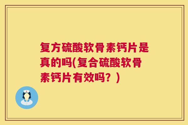 复方硫酸软骨素钙片是真的吗(复合硫酸软骨素钙片有效吗？)