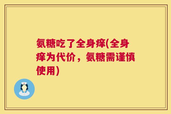 氨糖吃了全身痒(全身痒为代价，氨糖需谨慎使用)