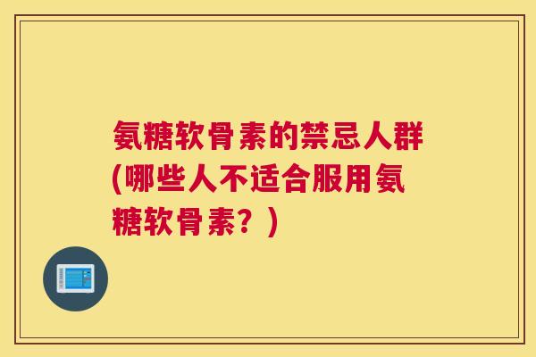 氨糖软骨素的禁忌人群(哪些人不适合服用氨糖软骨素？)