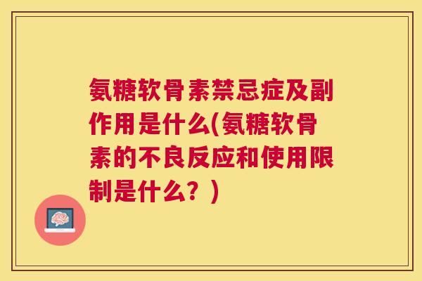 氨糖软骨素禁忌症及副作用是什么(氨糖软骨素的不良反应和使用限制是什么？)