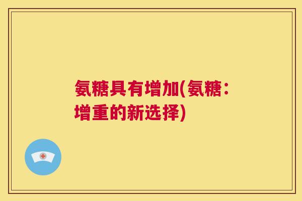 氨糖具有增加(氨糖：增重的新选择)