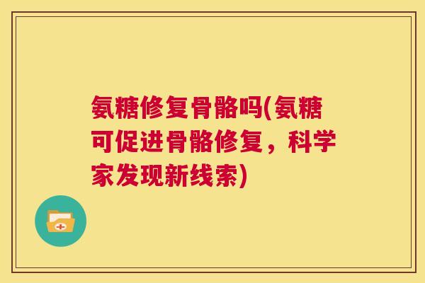 氨糖修复骨骼吗(氨糖可促进骨骼修复，科学家发现新线索)