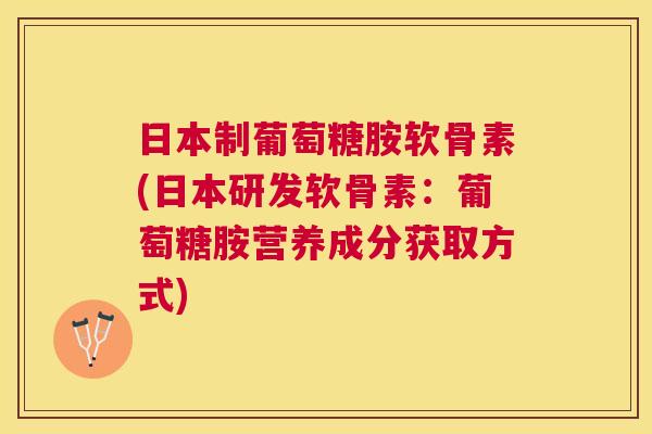 日本制葡萄糖胺软骨素(日本研发软骨素：葡萄糖胺营养成分获取方式)