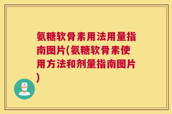 氨糖软骨素用法用量指南图片(氨糖软骨素使用方法和剂量指南图片)