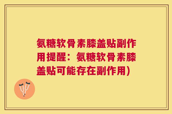 氨糖软骨素膝盖贴副作用提醒：氨糖软骨素膝盖贴可能存在副作用)